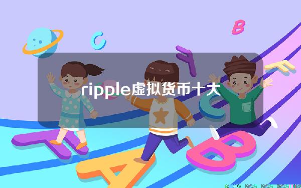 ripple 虚拟货币(十大虚拟加密货币排名)