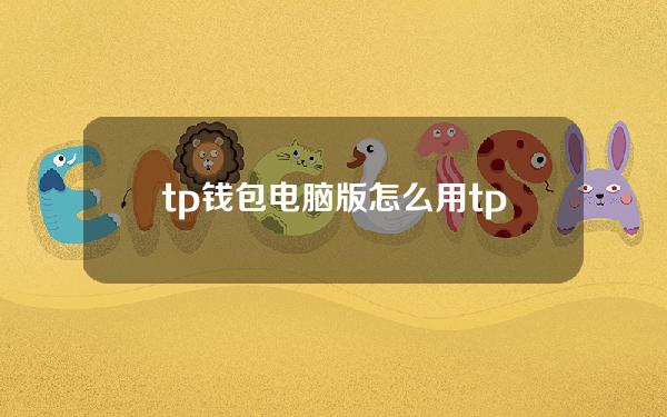 tp钱包电脑版怎么用（tp钱包教程）