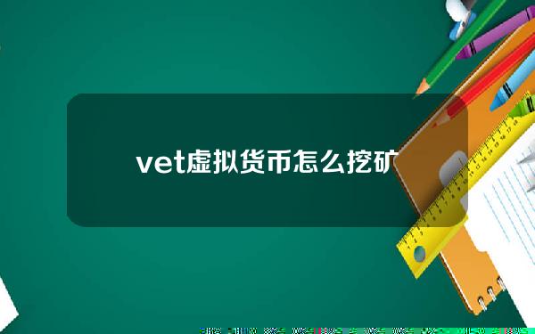 vet虚拟货币怎么挖矿