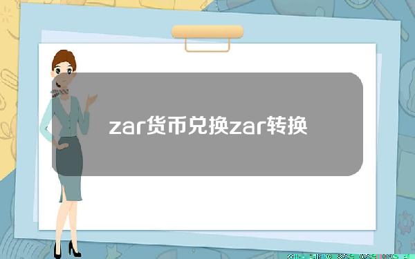 zar货币兑换(zar转换美元)